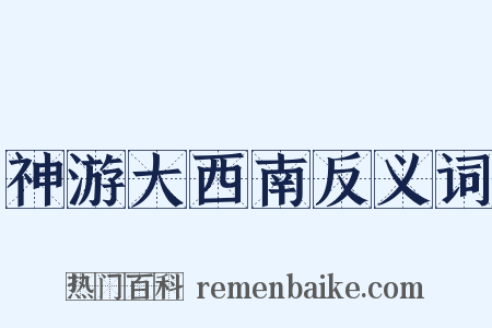 神游大西南反义词是什么意思的图片